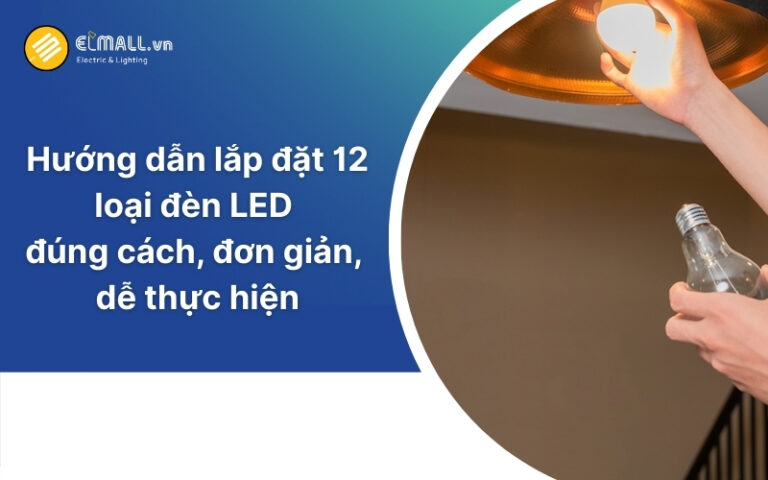 Hướng dẫn cách lắp đặt & nối dây điện 10 loại đèn Led thông dụng hiện nay