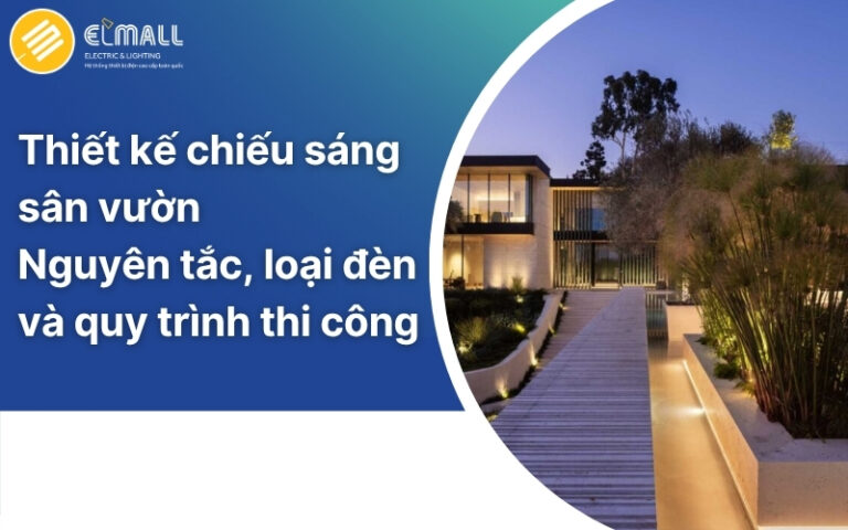Thiết kế chiếu sáng sân vườn: Nguyên tắc, loại đèn và quy trình thi công
